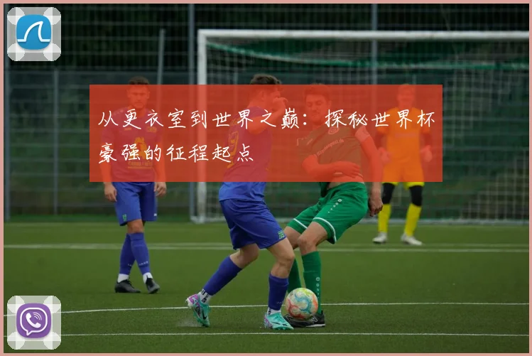 从更衣室到世界之巅:探秘世界杯豪强的征程起点