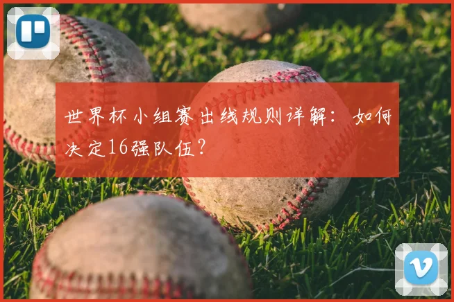世界杯小组赛出线规则详解:如何决定16强队伍?