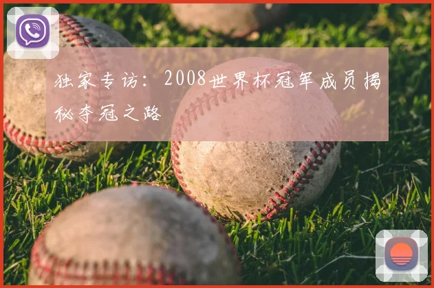 独家专访：2008世界杯冠军成员揭秘夺冠之路