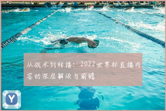 从战术到转播：2022世界杯直播内容的深层解读与前瞻