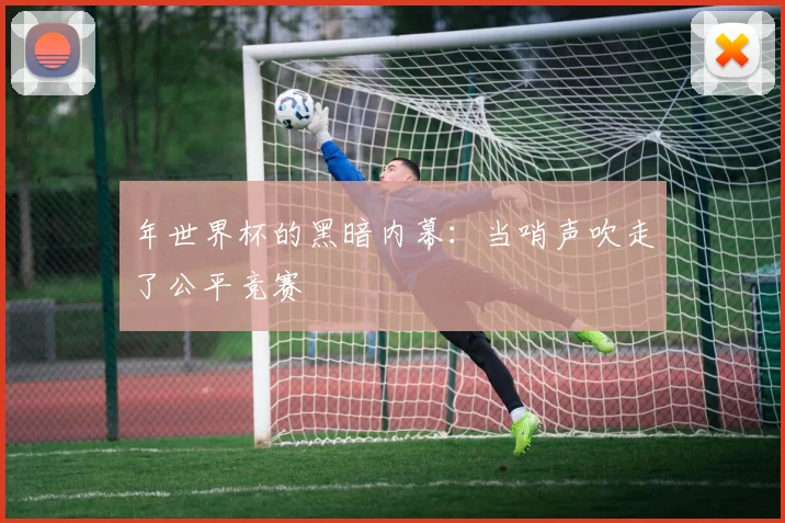 年世界杯的黑暗内幕：当哨声吹走了公平竞赛
