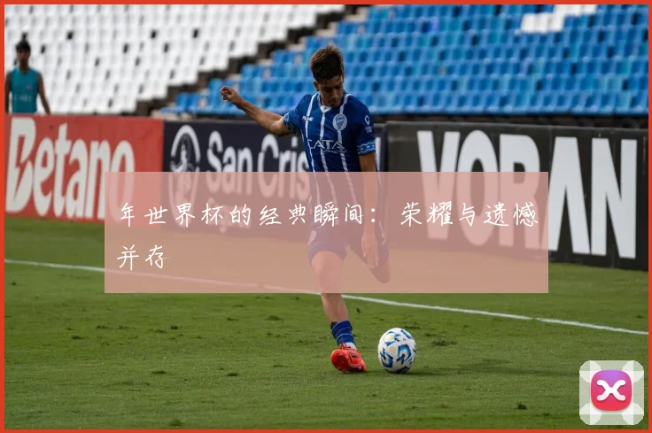 年世界杯的经典瞬间：荣耀与遗憾并存