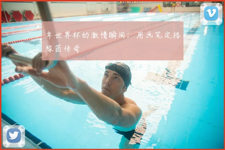 年世界杯的激情瞬间：用画笔定格绿茵传奇