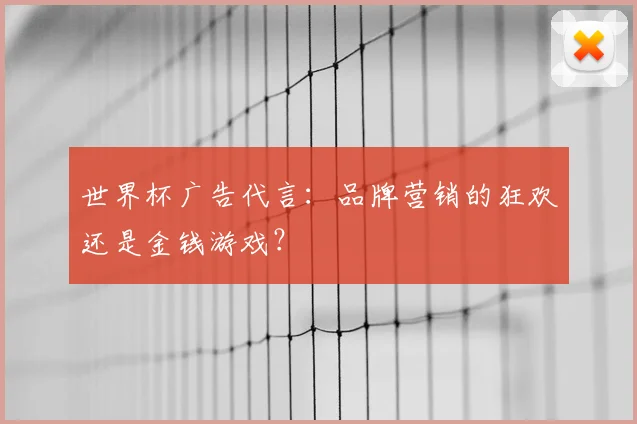 世界杯广告代言：品牌营销的狂欢还是金钱游戏？