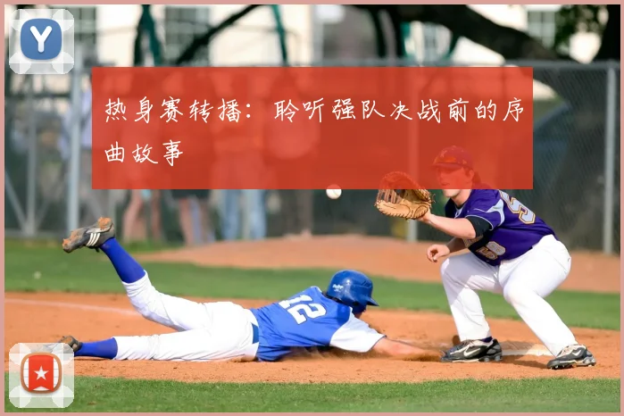 热身赛转播:聆听强队决战前的序曲故事