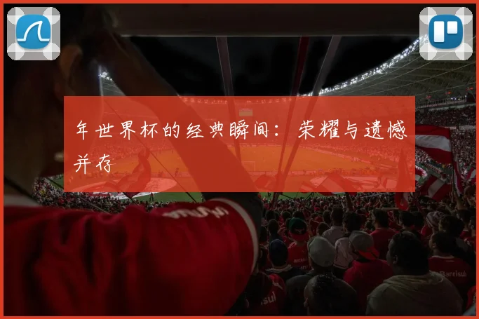 年世界杯的经典瞬间：荣耀与遗憾并存