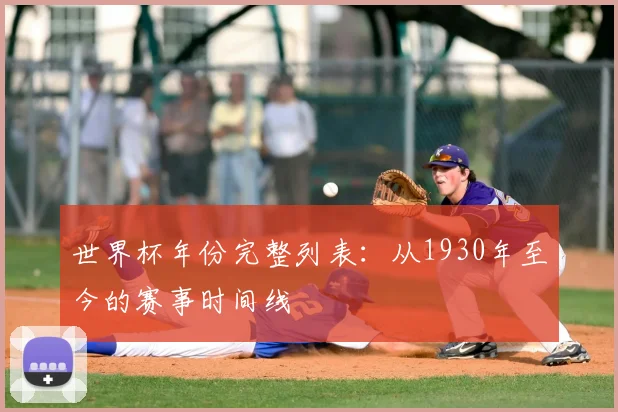 世界杯年份完整列表：从1930年至今的赛事时间线