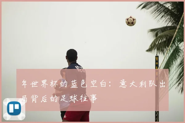 年世界杯的蓝色空白：意大利队出局背后的足球往事