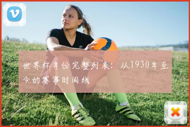 世界杯年份完整列表：从1930年至今的赛事时间线