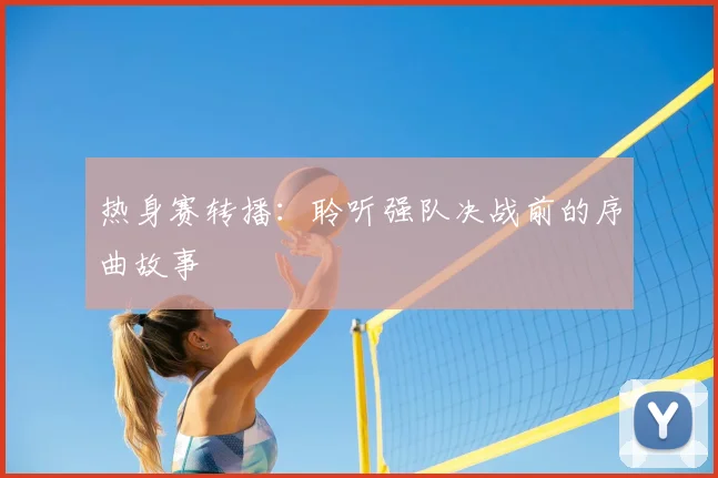热身赛转播：聆听强队决战前的序曲故事
