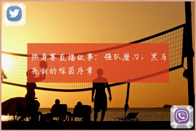 热身赛直播故事：强队磨刀，黑马亮剑的绿茵序章