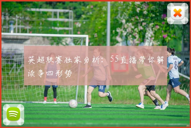 英超联赛独家分析：55直播带你解读争四形势