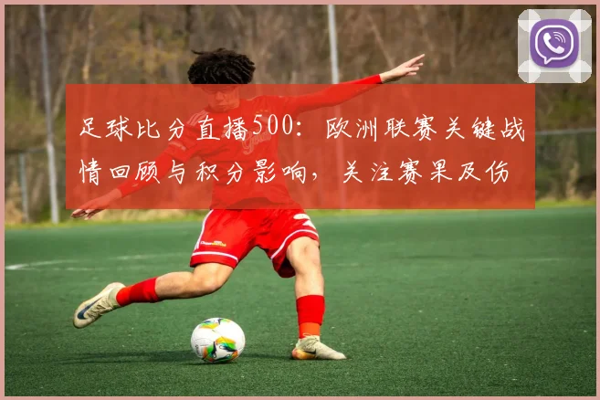 足球比分直播500：欧洲联赛关键战情回顾与积分影响，关注赛果及伤停变动