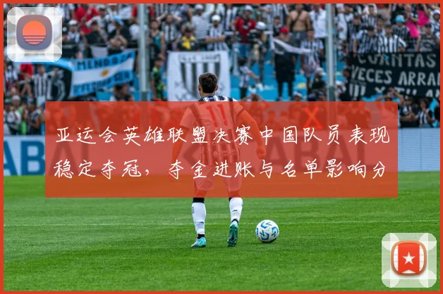 亚运会英雄联盟决赛中国队员表现稳定夺冠，夺金进账与名单影响分析