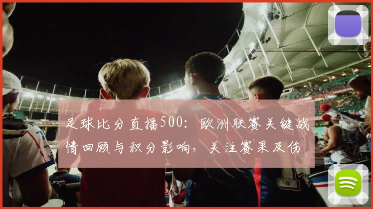 足球比分直播500：欧洲联赛关键战情回顾与积分影响，关注赛果及伤停变动
