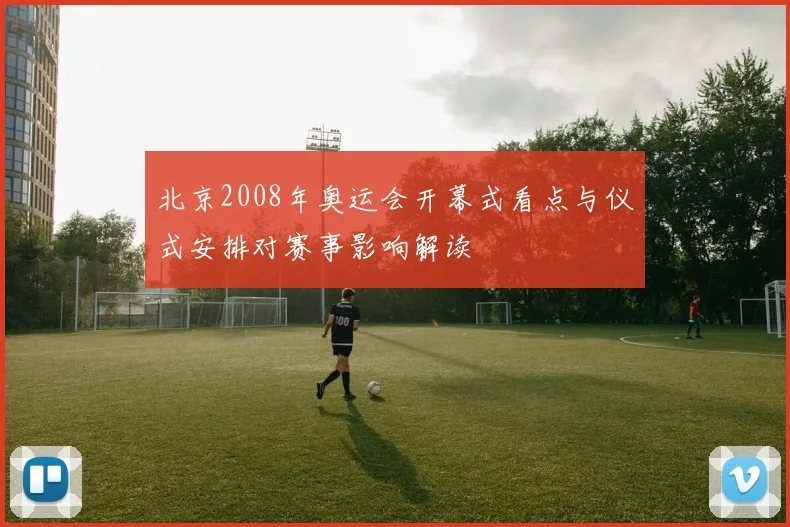 北京2008年奥运会开幕式看点与仪式安排对赛事影响解读