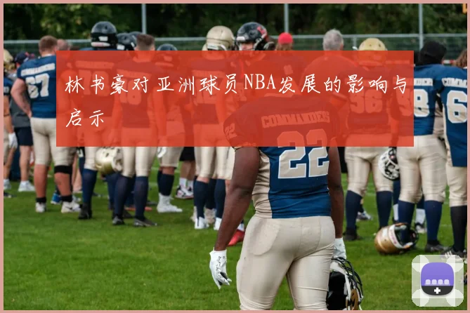林书豪对亚洲球员NBA发展的影响与启示