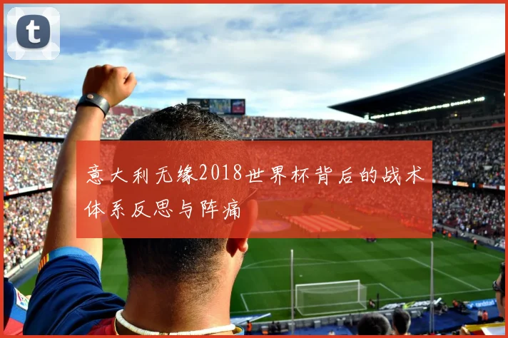 意大利无缘2018世界杯背后的战术体系反思与阵痛